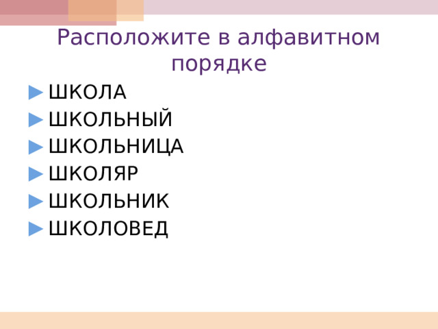 Расположите в алфавитном порядке ШКОЛА ШКОЛЬНЫЙ ШКОЛЬНИЦА ШКОЛЯР ШКОЛЬНИК ШКОЛОВЕД   