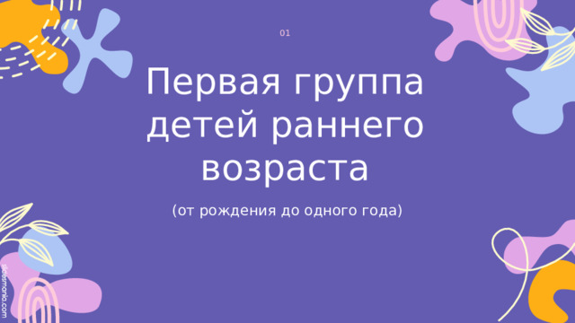 01 Первая группа детей раннего возраста   (от рождения до одного года) 