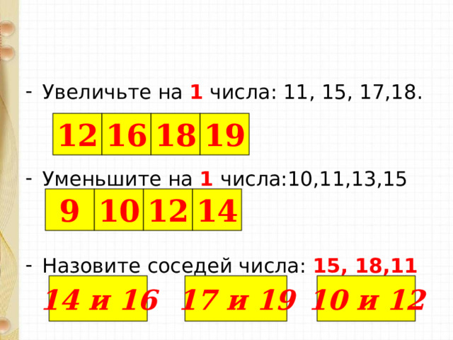 Увеличьте на 1 числа: 11, 15, 17,18.   Уменьшите на 1 числа:10,11,13,15   Назовите соседей числа: 15, 18,11 12 16 18 19 9 10 12 14 Подключены триггеры. 14 и 16 17 и 19 10 и 12  