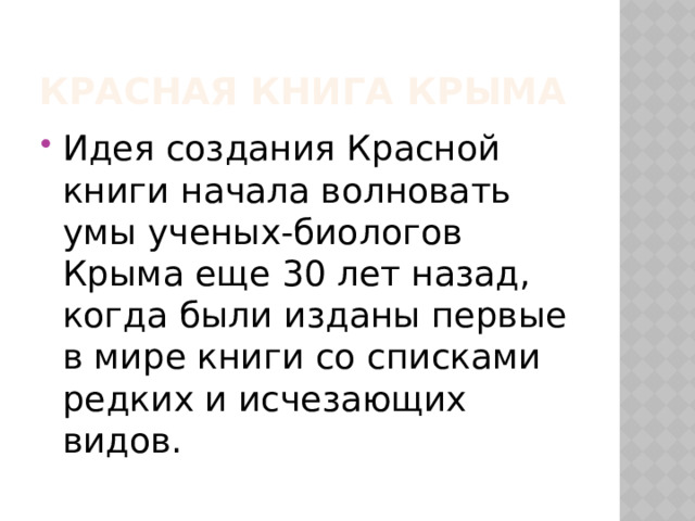 Красная книга Крыма Идея создания Красной книги начала волновать умы ученых-биологов Крыма еще 30 лет назад, когда были изданы первые в мире книги со списками редких и исчезающих видов. 