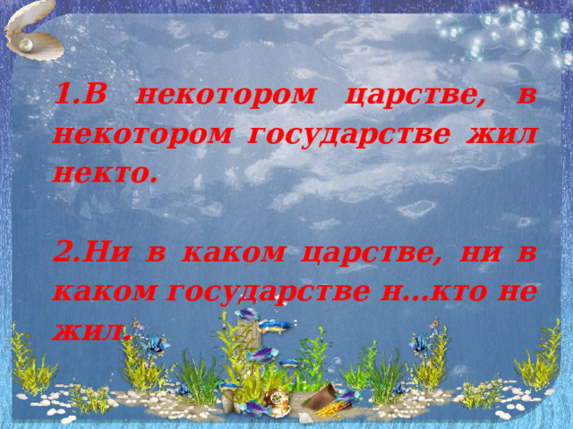  1.В некотором царстве, в некотором государстве жил некто.  2.Ни в каком царстве, ни в каком государстве н…кто не жил. 
