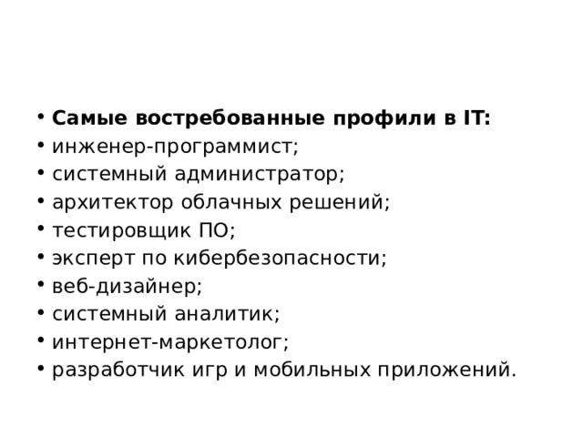 Самые востребованные профили в IT: инженер-программист; системный администратор; архитектор облачных решений; тестировщик ПО; эксперт по кибербезопасности; веб-дизайнер; системный аналитик; интернет-маркетолог; разработчик игр и мобильных приложений. 