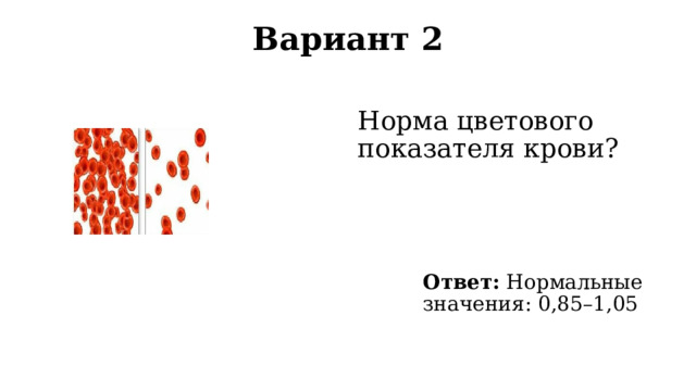 Вариант 2   Норма цветового показателя крови? Ответ: Нормальные значения: 0,85–1,05 