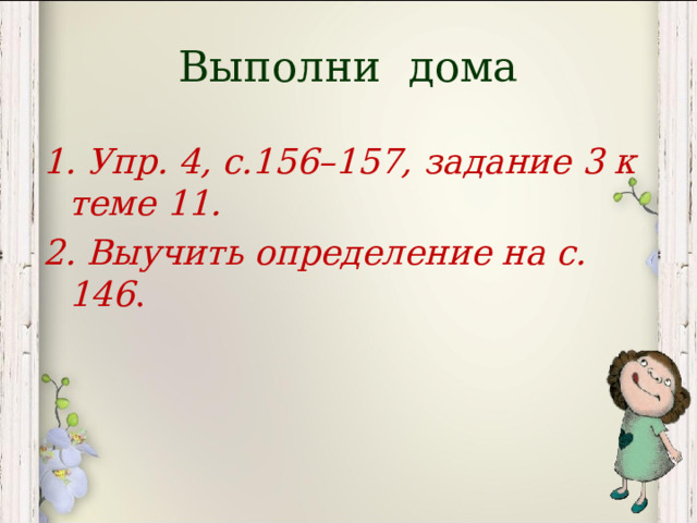Выполни дома 1. Упр. 4, с.156–157, задание 3 к теме 11. 2. Выучить определение на с. 146 . 