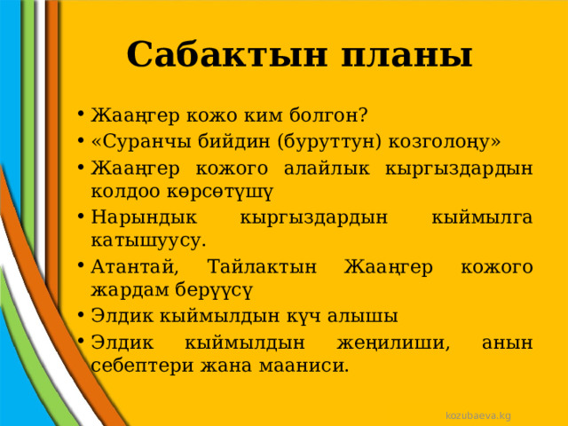 Сабактын планы Жааңгер кожо ким болгон? «Суранчы бийдин (буруттун) козголоңу» Жааңгер кожого алайлык кыргыздардын колдоо көрсөтүшү Нарындык кыргыздардын кыймылга катышуусу. Атантай, Тайлактын Жааңгер кожого жардам берүүсү Элдик кыймылдын күч алышы Элдик кыймылдын жеңилиши, анын себептери жана мааниси. kozubaeva.kg 