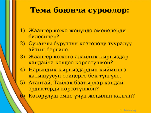 Тема боюнча суроолор:   Жааңгер кожо жөнүндө эменелерди билесиңер? Суранчы буруттун козголоңу тууралуу айтып бергиле. Жааңгер кожого алайлык кыргыздар кандайча колдоо көрсөтүшкөн? Нарындык кыргыздардын кыймылга катышуусун эсиңерге бек түйгүлө. Атантай, Тайлак баатырлар кандай эрдиктерди көрсөтүшкөн? Көтөрүлүш эмне үчүн жеңилип калган? kozubaeva.kg 