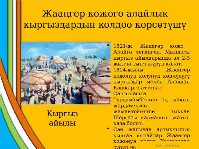 Жааңгер кожого алайлык кыргыздардын колдоо корсөтүшү 1821-ж. Жааңгер кожо Алайга чегинген. Мындагы кыргыз айылдарында ал 2-3 жылча тынч жүрүп калат. 1824-жылы Жааңгер кожонун колунун көпчүлүгү кыргыздар менен Алайдан Кашкарга аттанат. Салгылашта Турдумамбеттин эң жакын жардамчысы жамантейиттен чыккан Шергазы кармашып жатып каза болот. Сан жагынан артыкчылык кылган кытайлар Жааңгер кожонун колун Кашкардан сүрүп чыгарган. Кыргыз айылы kozubaeva.kg 