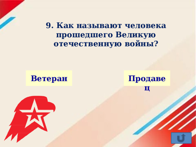 9. Как называют человека прошедшего Великую отечественную войны? Ветеран Продавец 