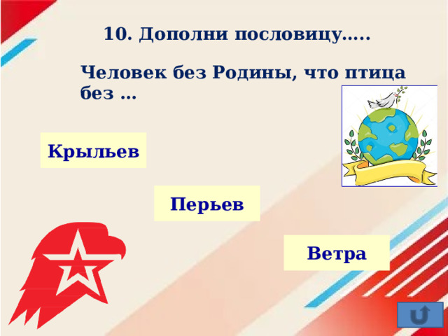 10. Дополни пословицу….. Человек без Родины, что птица без … Крыльев Перьев Ветра 