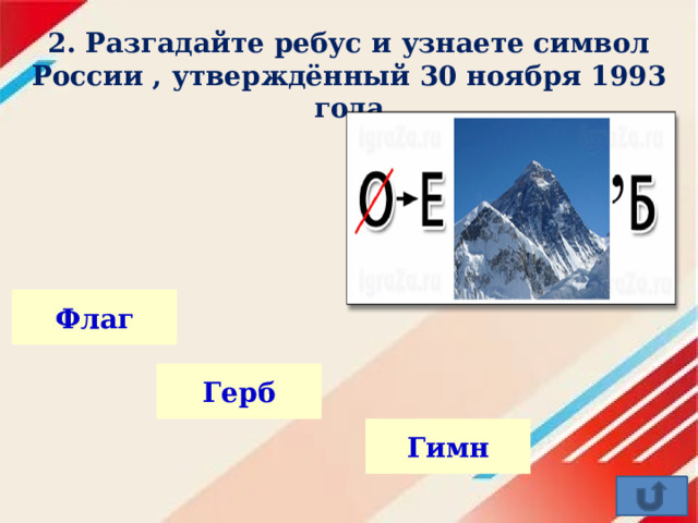 2. Разгадайте ребус и узнаете символ России , утверждённый 30 ноября 1993 года   Флаг Герб Гимн 