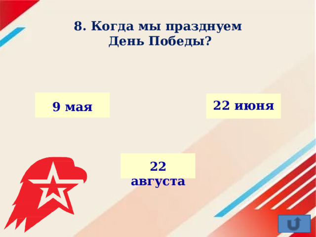 8. Когда мы празднуем  День Победы?   22 июня 9 мая 22 августа 
