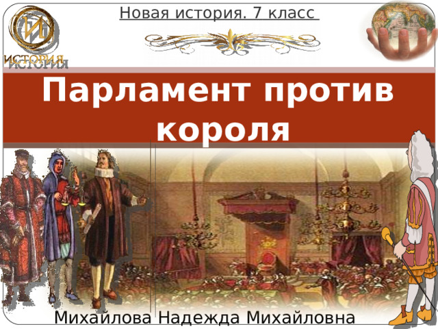 Новая история. 7  класс Парламент против короля Михайлова Надежда Михайловна 