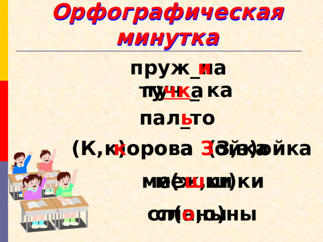 Орфографическая минутка пруж_на и туч _ ка ту чк а пал_то ь (К,к)орова (З,з)ойка к орова З ойка ме(ж,ш)ки ме ш ки сл(а,о)ны сл о ны 