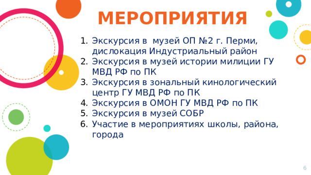 МЕРОПРИЯТИЯ Экскурсия в музей ОП №2 г. Перми, дислокация Индустриальный район Экскурсия в музей истории милиции ГУ МВД РФ по ПК Экскурсия в зональный кинологический центр ГУ МВД РФ по ПК Экскурсия в ОМОН ГУ МВД РФ по ПК Экскурсия в музей СОБР Участие в мероприятиях школы, района, города  