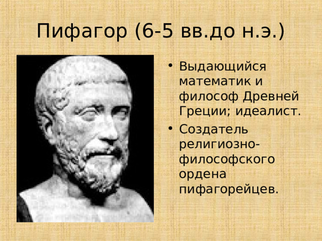 Выдающийся математик и философ Древней Греции; идеалист. Создатель религиозно-философского ордена пифагорейцев. 