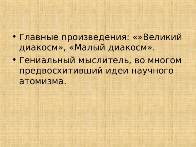 Главные произведения: «»Великий диакосм», «Малый диакосм». Гениальный мыслитель, во многом предвосхитивший идеи научного атомизма. 