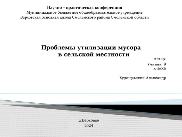 Проблемы утилизации мусора  в сельской местности        Автор:  Учиник 9 класса  Худощевский Александр   д.Верховье 2024 