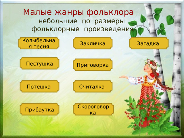 Малые жанры фольклора  – небольшие по размеры фольклорные произведения Колыбельная песня Закличка Загадка  Пестушка Приговорка  Потешка  Считалка Прибаутка Скороговорка  