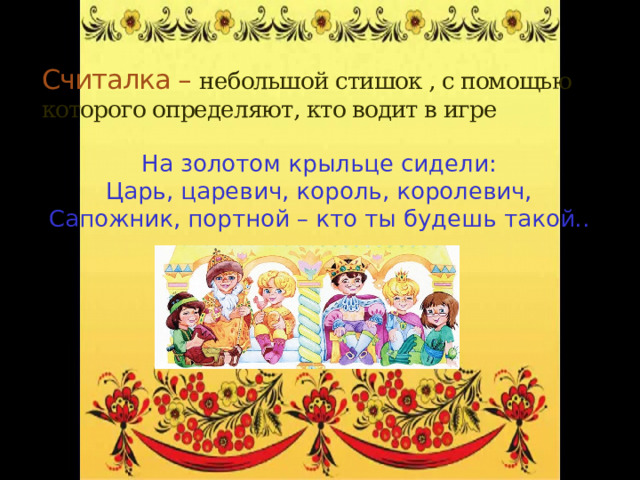 Считалка – небольшой стишок , с помощью которого определяют, кто водит в игре На золотом крыльце сидели: Царь, царевич, король, королевич, Сапожник, портной – кто ты будешь такой.. 