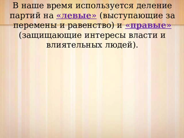 В наше время используется деление партий на «левые»  (выступающие за перемены и равенство) и «правые»  (защищающие интересы власти и влиятельных людей). 