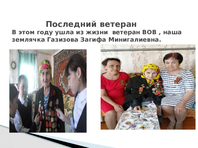  Последний ветеран  В этом году ушла из жизни ветеран ВОВ , наша землячка Газизова Загифа Минигалиевна.  