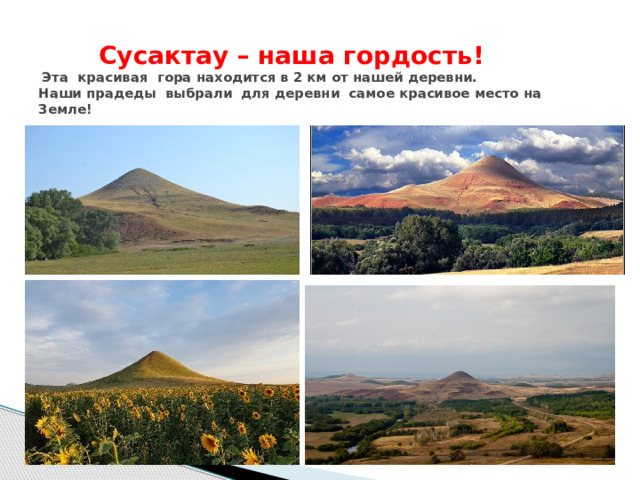  Сусактау – наша гордость!   Эта красивая гора находится в 2 км от нашей деревни.  Наши прадеды выбрали для деревни самое красивое место на Земле!  