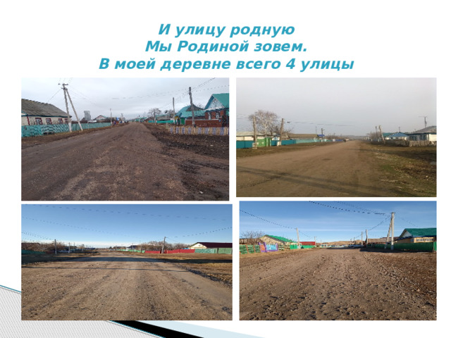 И улицу родную  Мы Родиной зовем.  В моей деревне всего 4 улицы   ул.Революционная ул.Школьная ул.Кирова ул.Ленина 