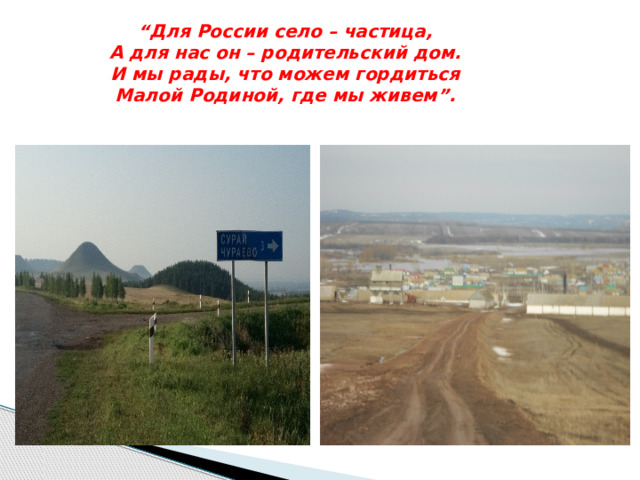 “ Для России село – частица,  А для нас он – родительский дом.  И мы рады, что можем гордиться  Малой Родиной, где мы живем”. 