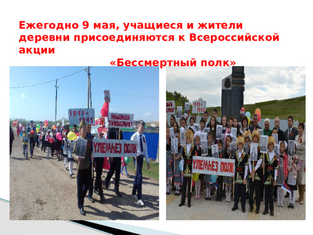     Ежегодно 9 мая, учащиеся и жители деревни присоединяются к Всероссийской акции  «Бессмертный полк» 