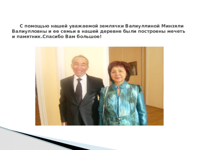  С помощью нашей уважаемой землячки Валиуллиной Минзяли Валиулловны и ее семьи в нашей деревне были построены мечеть и памятник.Спасибо Вам большое!   