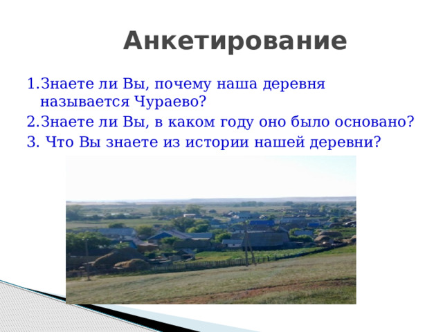 Анкетирование 1.Знаете ли Вы, почему наша деревня называется Чураево? 2.Знаете ли Вы, в каком году оно было основано? 3. Что Вы знаете из истории нашей деревни?  