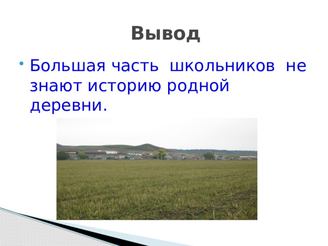  Вывод Большая часть школьников не знают историю родной деревни. 