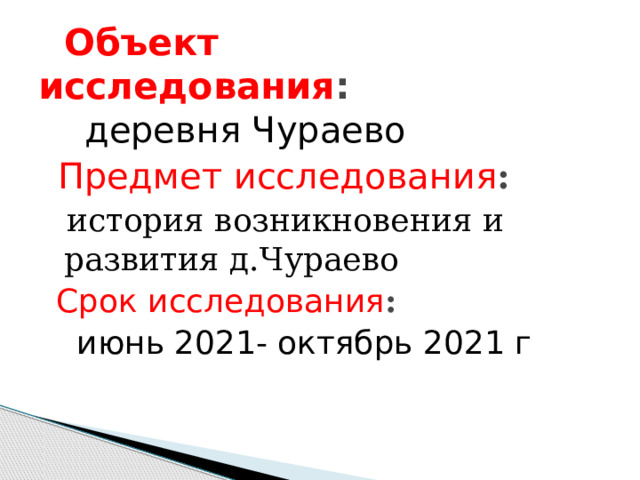  Объект исследования :  деревня Чураево  Предмет исследования :   история возникновения и развития д.Чураево   Срок исследования :   июнь 2021- октябрь 2021 г 