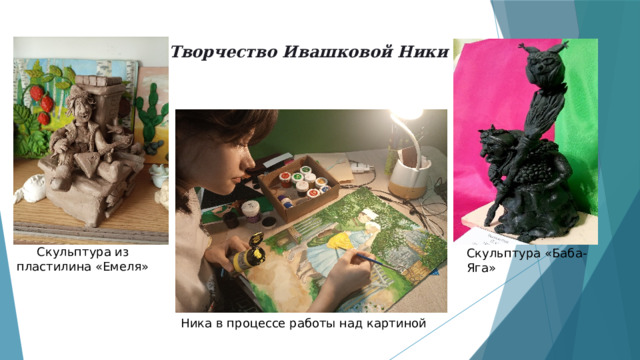 Творчество Ивашковой Ники Скульптура из пластилина «Емеля» Скульптура «Баба-Яга» Ника в процессе работы над картиной 