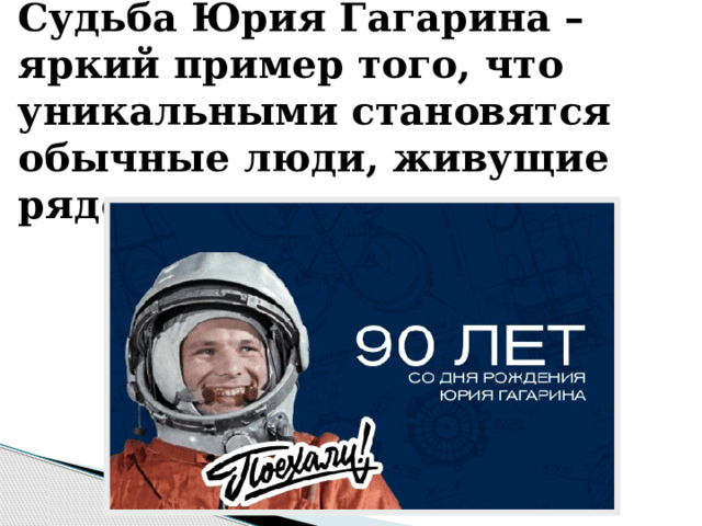 Судьба Юрия Гагарина – яркий пример того, что уникальными становятся обычные люди, живущие рядом с нами. 