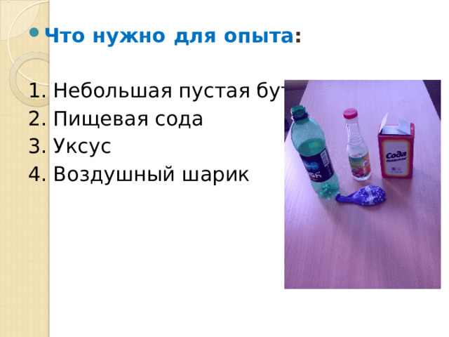 Что нужно для опыта : 1. Небольшая пустая бутылка 2. Пищевая сода 3. Уксус 4. Воздушный шарик 