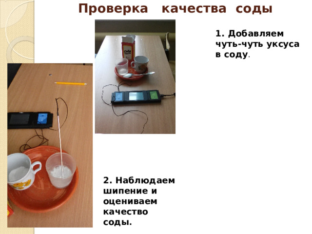 Проверка качества соды 1. Добавляем чуть-чуть уксуса в соду . 2. Наблюдаем шипение и оцениваем  качество соды .  