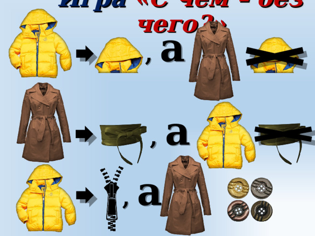 Игра «С чем – без чего?» , а , а , а 