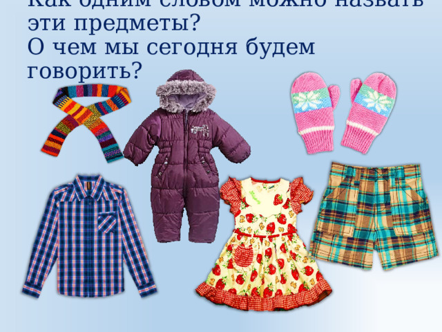 Как одним словом можно назвать эти предметы?  О чем мы сегодня будем говорить? 
