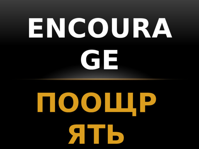 ENCOURAGE ПООЩРЯТЬ 