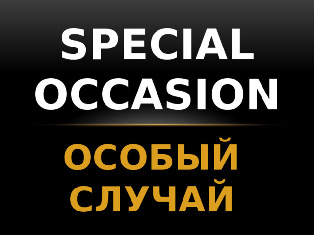SPECIAL OCCASION ОСОБЫЙ СЛУЧАЙ 