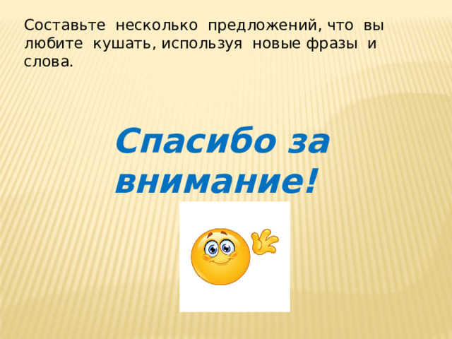 Составьте несколько предложений, что вы любите кушать, используя новые фразы и слова. Спасибо за внимание! 