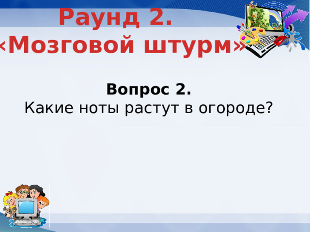 Раунд 2. «Мозговой штурм» Вопрос 2. Какие ноты растут в огороде? 