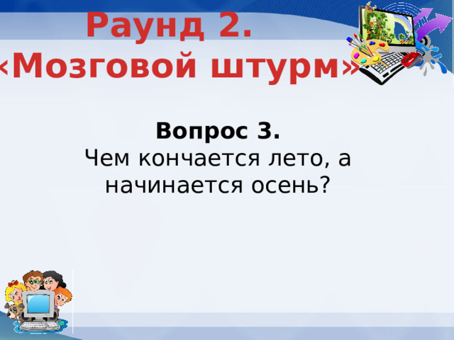 Раунд 2. «Мозговой штурм» Вопрос 3. Чем кончается лето, а начинается осень? 