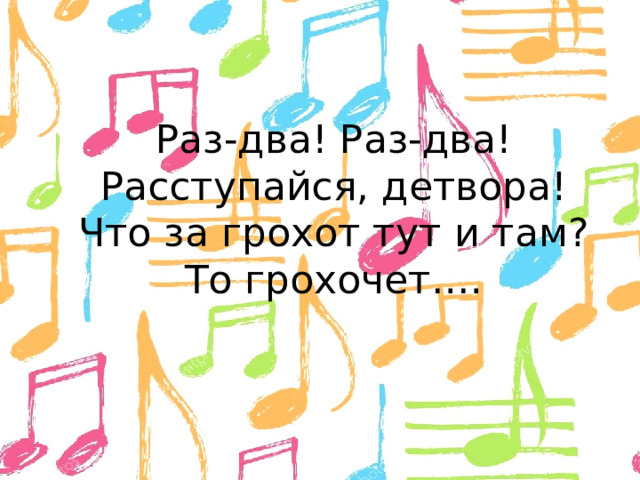 Раз-два! Раз-два!  Расступайся, детвора!  Что за грохот тут и там?  То грохочет…. 