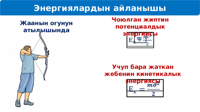 Энергиялардын айланышы Чоюлган жиптин потенциалдык энергиясы Жаанын огунун атылышында =   Учуп бара жаткан жебенин кинетикалык энергиясы    