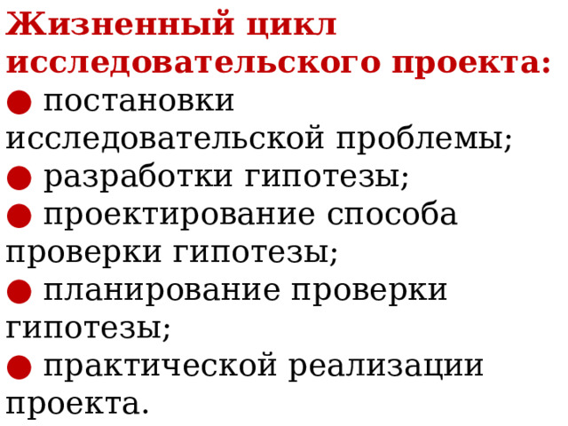 Жизненный цикл исследовательского проекта:  ● постановки исследовательской проблемы;  ● разработки гипотезы;  ● проектирование способа проверки гипотезы;  ● планирование проверки гипотезы;  ● практической реализации проекта.    