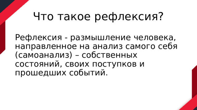Что такое рефлексия? Рефлексия - размышление человека, направленное на анализ самого себя (самоанализ) – собственных состояний, своих поступков и прошедших событий.  