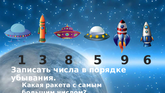 6 9 8 5 3 1 Записать числа в порядке убывания.   Какая ракета с самым большим числом? 