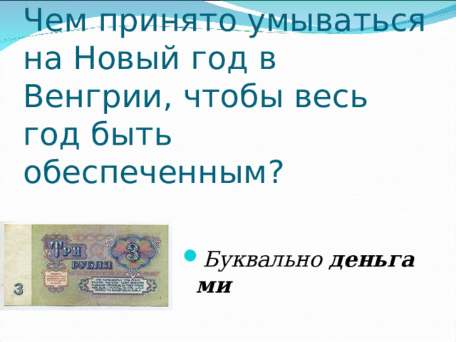 Чем принято умываться на Новый год в Венгрии, чтобы весь год быть обеспеченным?  Буквально  деньгами  
